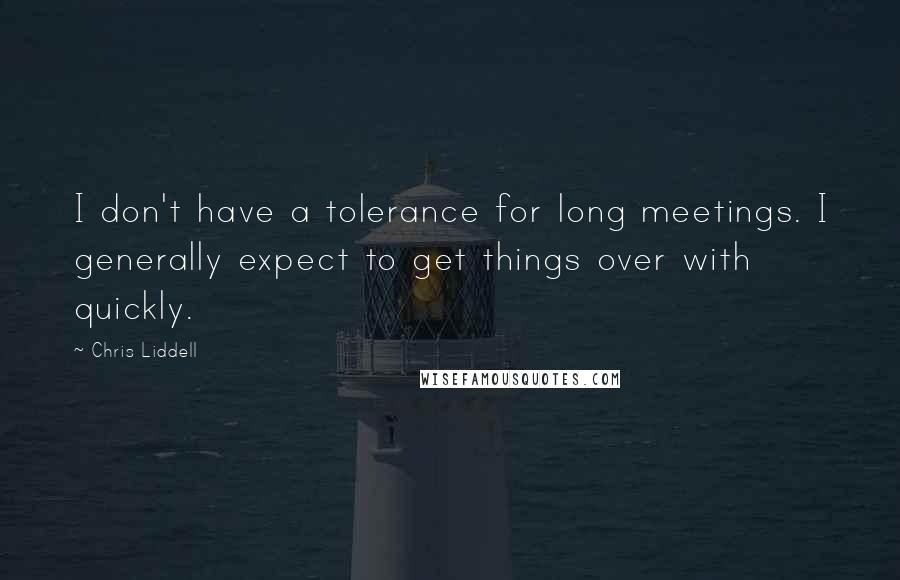 Chris Liddell Quotes: I don't have a tolerance for long meetings. I generally expect to get things over with quickly.