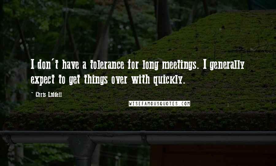 Chris Liddell Quotes: I don't have a tolerance for long meetings. I generally expect to get things over with quickly.