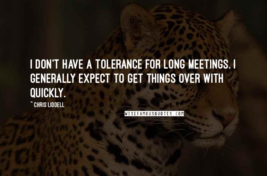 Chris Liddell Quotes: I don't have a tolerance for long meetings. I generally expect to get things over with quickly.