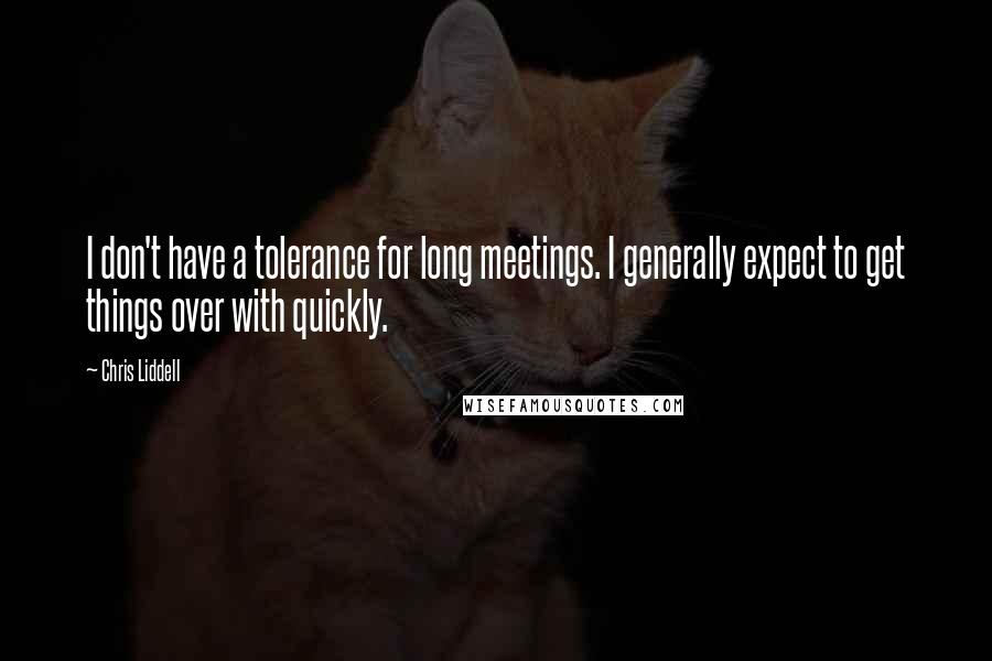 Chris Liddell Quotes: I don't have a tolerance for long meetings. I generally expect to get things over with quickly.