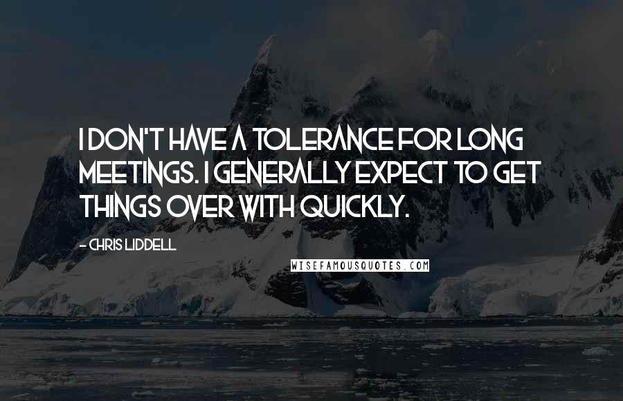 Chris Liddell Quotes: I don't have a tolerance for long meetings. I generally expect to get things over with quickly.