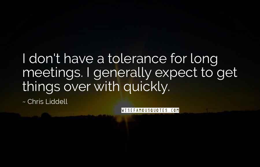 Chris Liddell Quotes: I don't have a tolerance for long meetings. I generally expect to get things over with quickly.