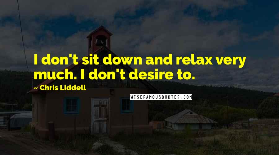 Chris Liddell Quotes: I don't sit down and relax very much. I don't desire to.