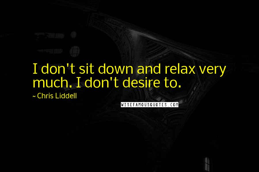 Chris Liddell Quotes: I don't sit down and relax very much. I don't desire to.