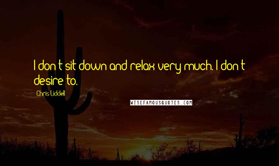 Chris Liddell Quotes: I don't sit down and relax very much. I don't desire to.