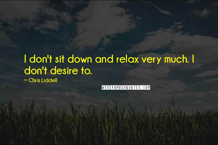 Chris Liddell Quotes: I don't sit down and relax very much. I don't desire to.