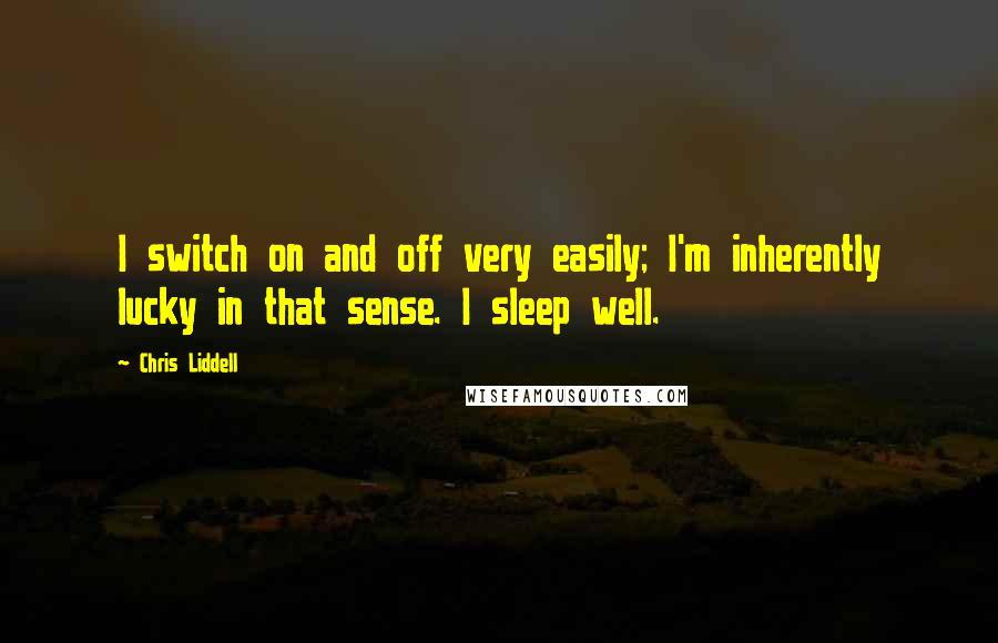 Chris Liddell Quotes: I switch on and off very easily; I'm inherently lucky in that sense. I sleep well.