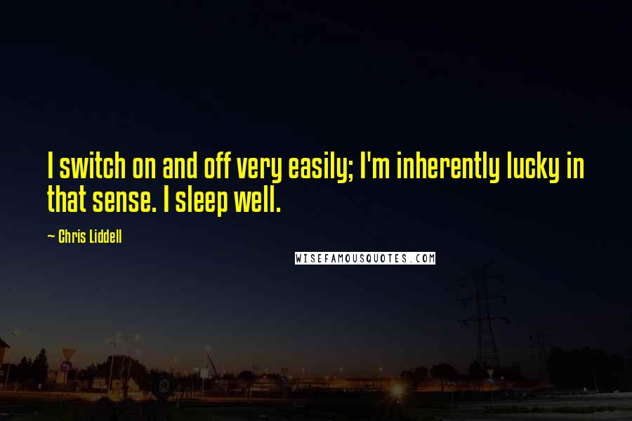 Chris Liddell Quotes: I switch on and off very easily; I'm inherently lucky in that sense. I sleep well.