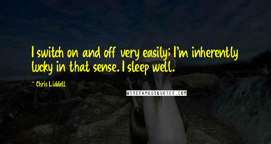 Chris Liddell Quotes: I switch on and off very easily; I'm inherently lucky in that sense. I sleep well.