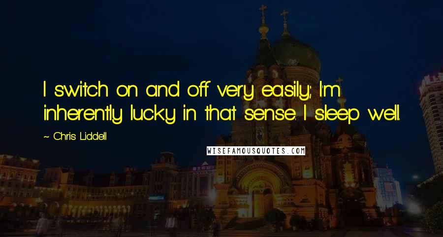 Chris Liddell Quotes: I switch on and off very easily; I'm inherently lucky in that sense. I sleep well.