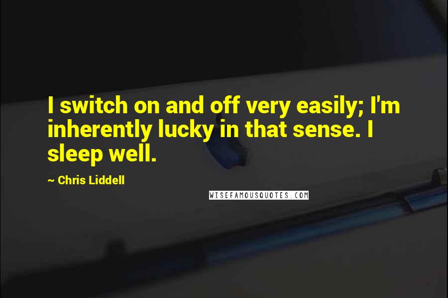 Chris Liddell Quotes: I switch on and off very easily; I'm inherently lucky in that sense. I sleep well.