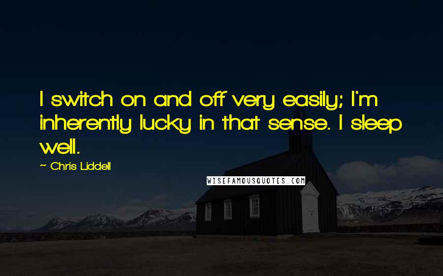 Chris Liddell Quotes: I switch on and off very easily; I'm inherently lucky in that sense. I sleep well.