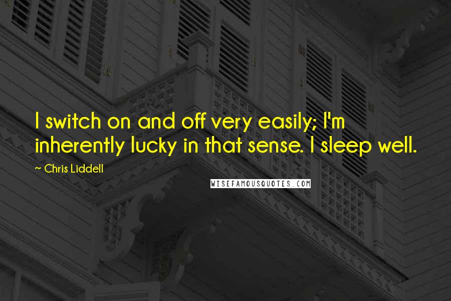 Chris Liddell Quotes: I switch on and off very easily; I'm inherently lucky in that sense. I sleep well.