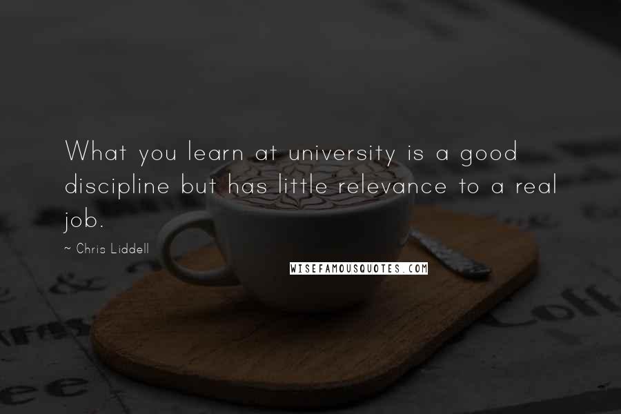 Chris Liddell Quotes: What you learn at university is a good discipline but has little relevance to a real job.