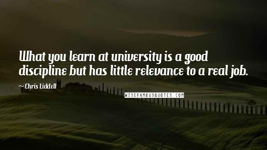 Chris Liddell Quotes: What you learn at university is a good discipline but has little relevance to a real job.