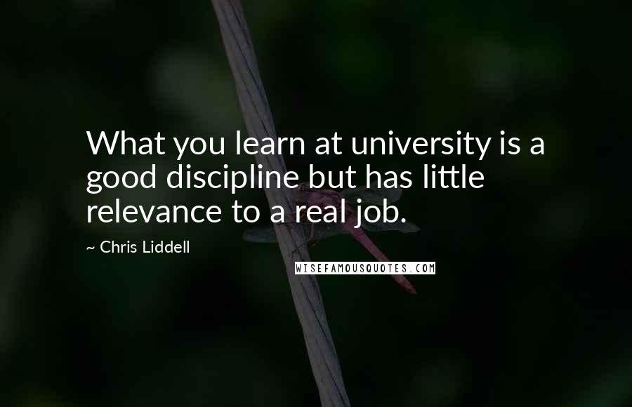 Chris Liddell Quotes: What you learn at university is a good discipline but has little relevance to a real job.