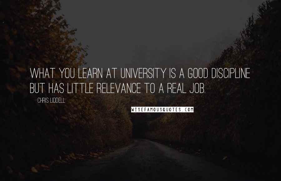 Chris Liddell Quotes: What you learn at university is a good discipline but has little relevance to a real job.