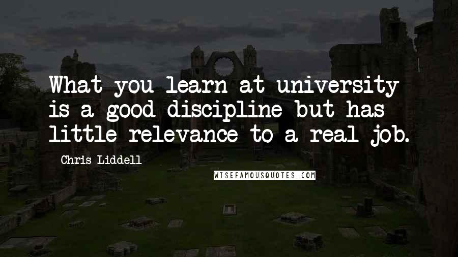 Chris Liddell Quotes: What you learn at university is a good discipline but has little relevance to a real job.