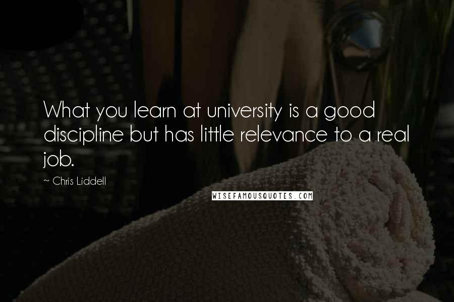 Chris Liddell Quotes: What you learn at university is a good discipline but has little relevance to a real job.