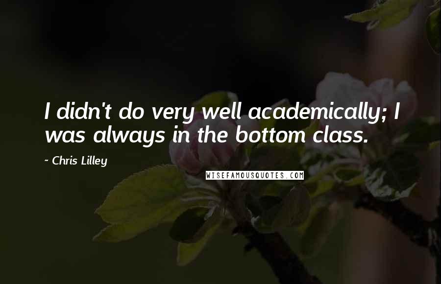 Chris Lilley Quotes: I didn't do very well academically; I was always in the bottom class.