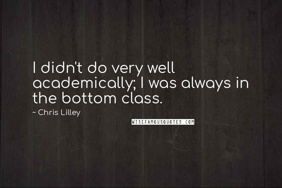 Chris Lilley Quotes: I didn't do very well academically; I was always in the bottom class.