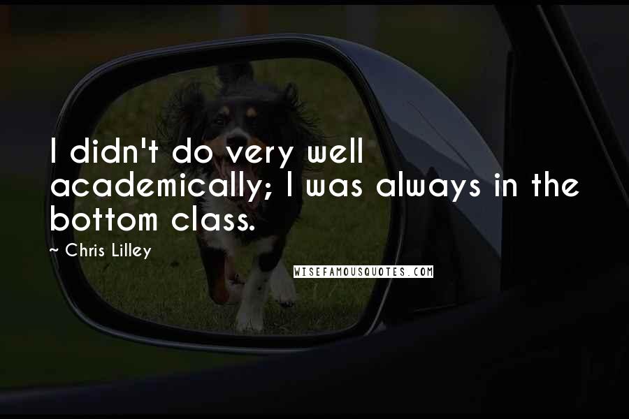 Chris Lilley Quotes: I didn't do very well academically; I was always in the bottom class.