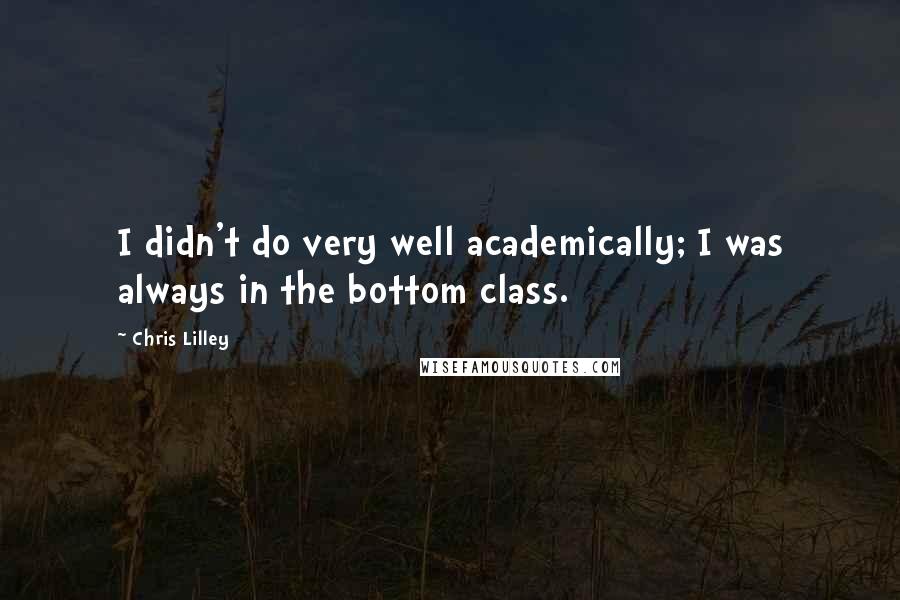 Chris Lilley Quotes: I didn't do very well academically; I was always in the bottom class.
