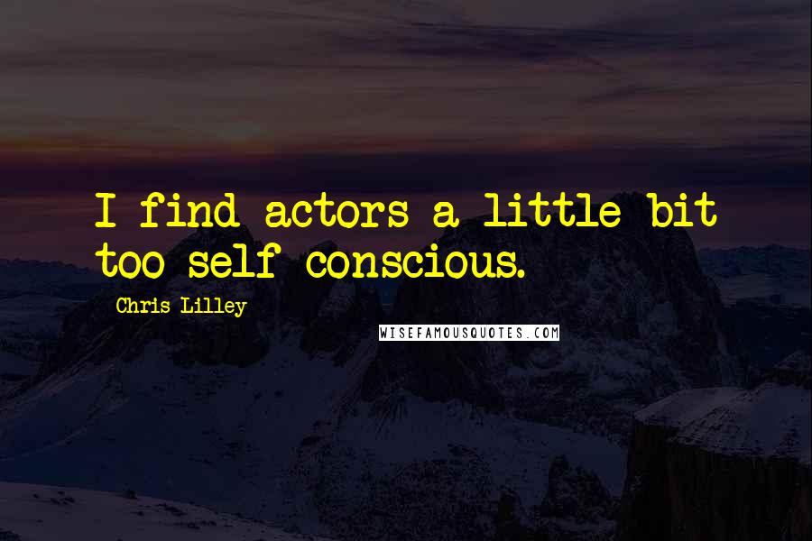 Chris Lilley Quotes: I find actors a little bit too self-conscious.