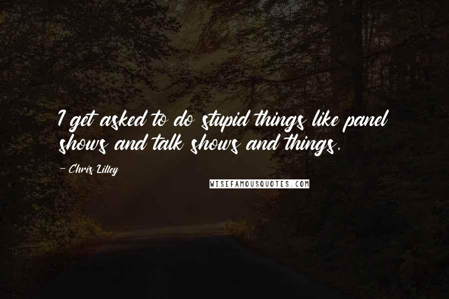Chris Lilley Quotes: I get asked to do stupid things like panel shows and talk shows and things.