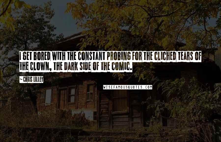 Chris Lilley Quotes: I get bored with the constant probing for the cliched tears of the clown, the dark side of the comic.