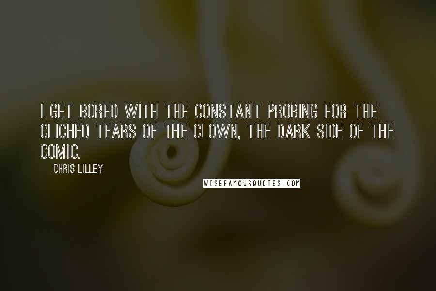 Chris Lilley Quotes: I get bored with the constant probing for the cliched tears of the clown, the dark side of the comic.