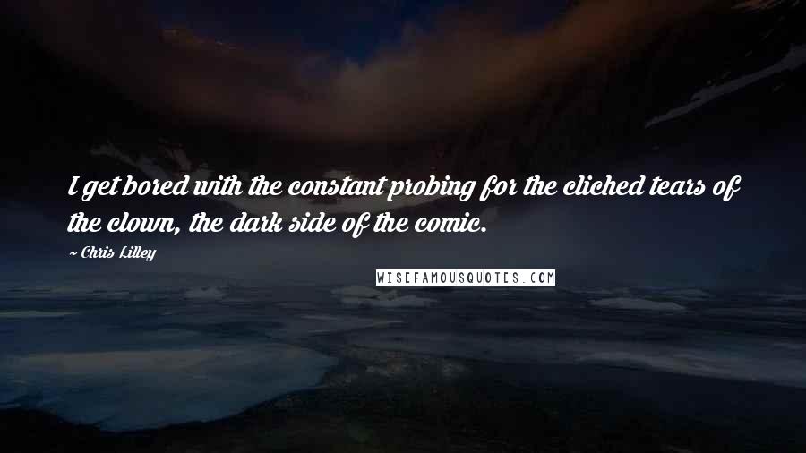 Chris Lilley Quotes: I get bored with the constant probing for the cliched tears of the clown, the dark side of the comic.