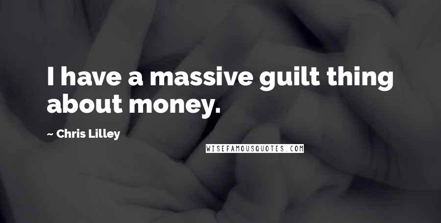 Chris Lilley Quotes: I have a massive guilt thing about money.