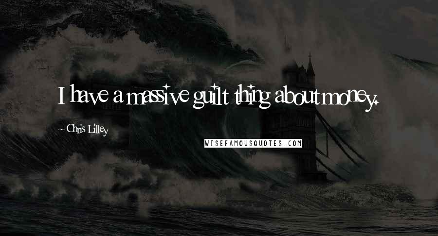 Chris Lilley Quotes: I have a massive guilt thing about money.