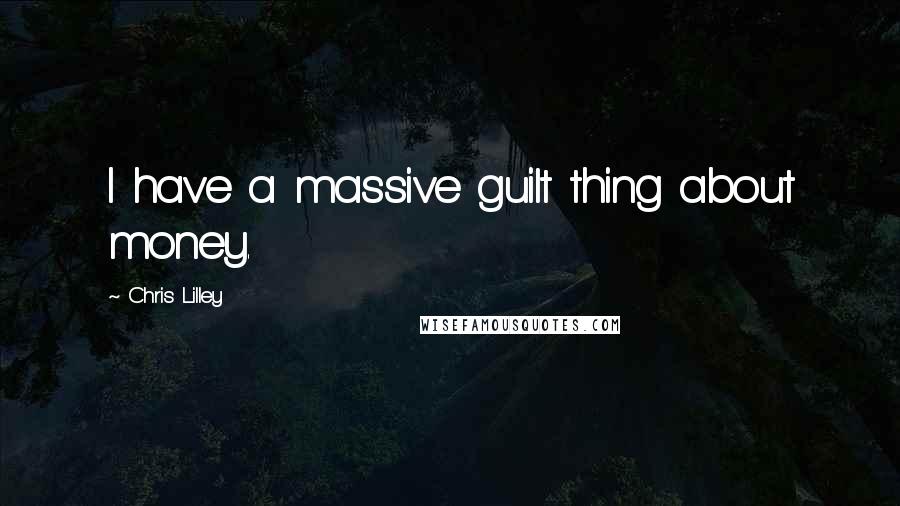 Chris Lilley Quotes: I have a massive guilt thing about money.