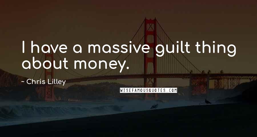 Chris Lilley Quotes: I have a massive guilt thing about money.