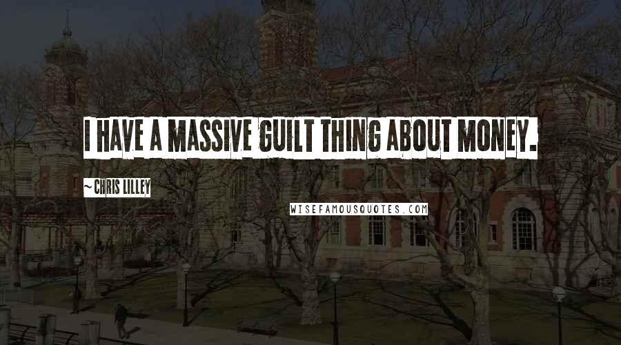 Chris Lilley Quotes: I have a massive guilt thing about money.