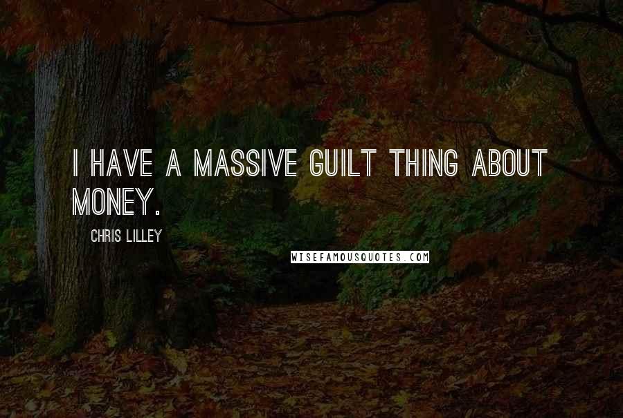 Chris Lilley Quotes: I have a massive guilt thing about money.