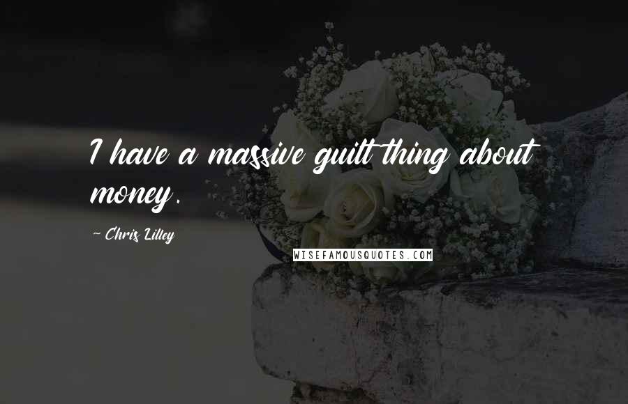 Chris Lilley Quotes: I have a massive guilt thing about money.