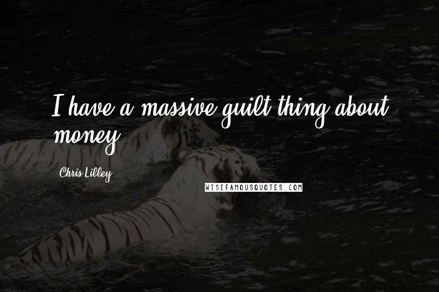 Chris Lilley Quotes: I have a massive guilt thing about money.