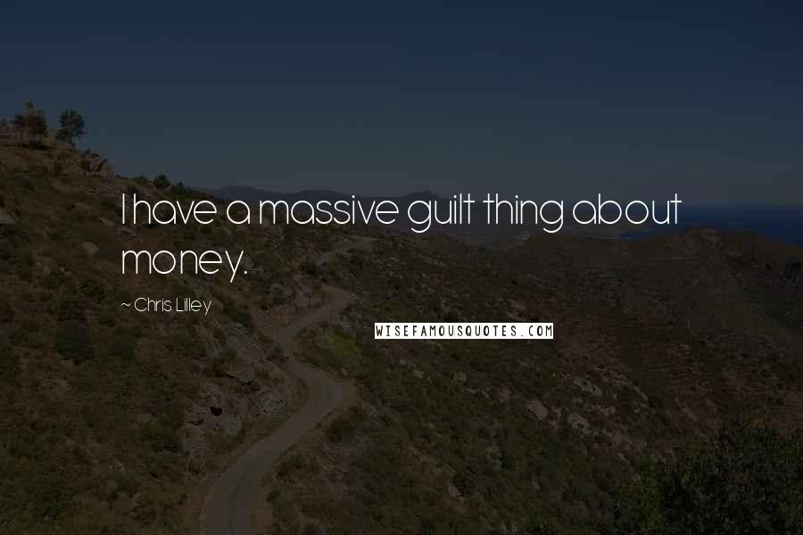 Chris Lilley Quotes: I have a massive guilt thing about money.