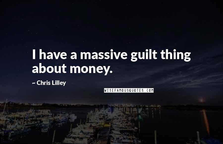 Chris Lilley Quotes: I have a massive guilt thing about money.