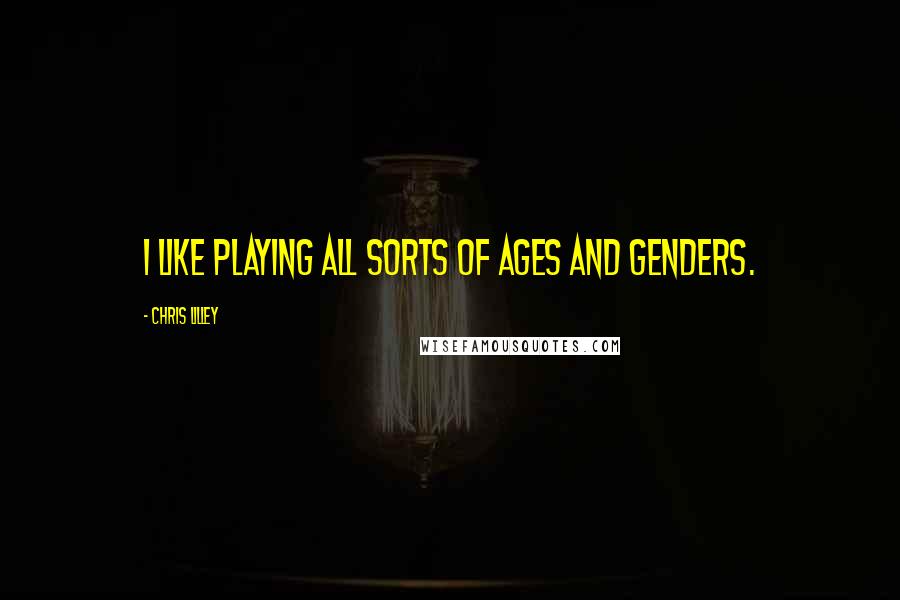 Chris Lilley Quotes: I like playing all sorts of ages and genders.