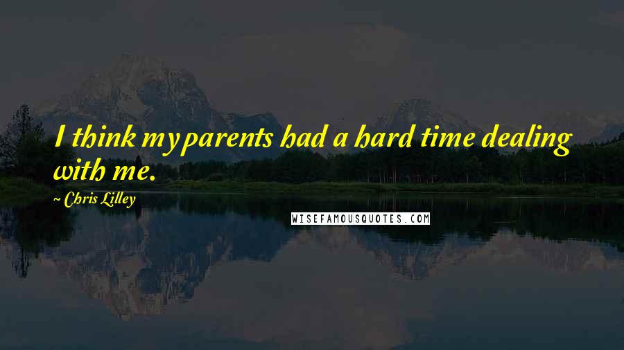 Chris Lilley Quotes: I think my parents had a hard time dealing with me.