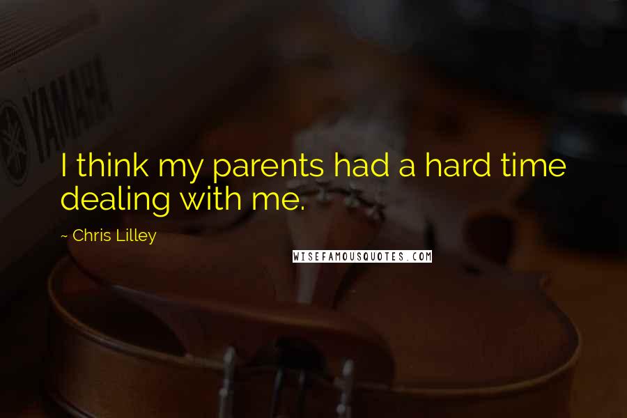 Chris Lilley Quotes: I think my parents had a hard time dealing with me.