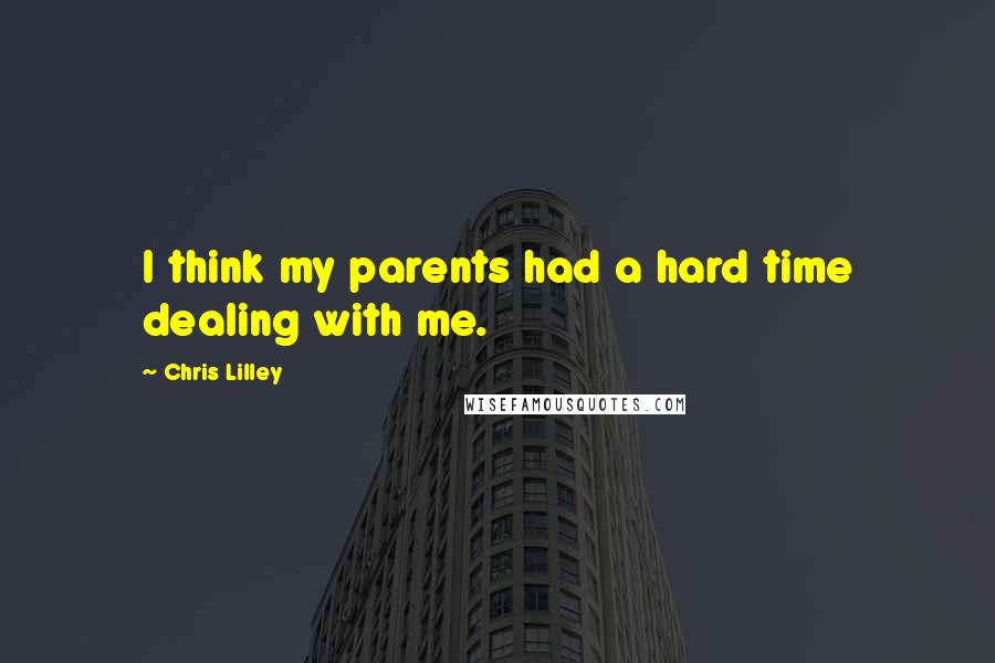 Chris Lilley Quotes: I think my parents had a hard time dealing with me.