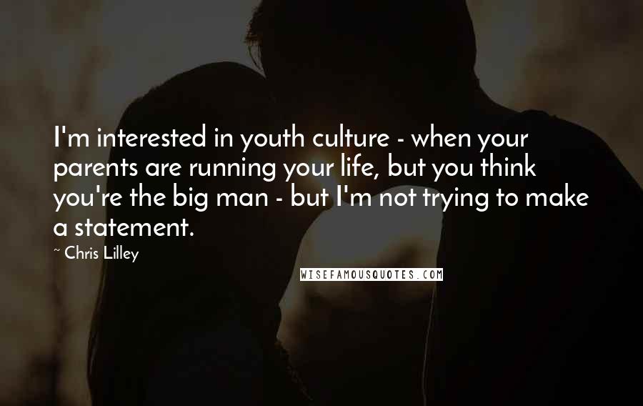 Chris Lilley Quotes: I'm interested in youth culture - when your parents are running your life, but you think you're the big man - but I'm not trying to make a statement.
