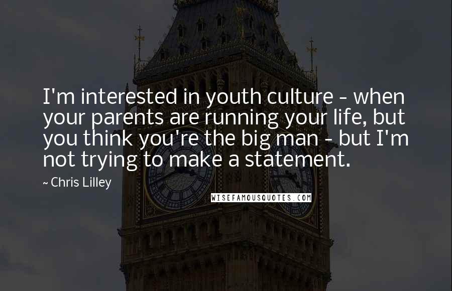 Chris Lilley Quotes: I'm interested in youth culture - when your parents are running your life, but you think you're the big man - but I'm not trying to make a statement.