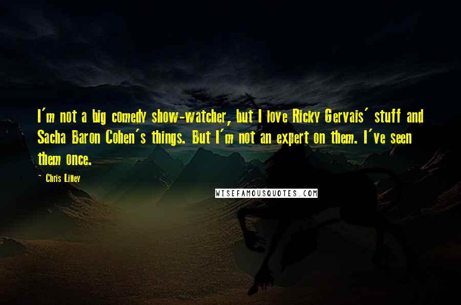 Chris Lilley Quotes: I'm not a big comedy show-watcher, but I love Ricky Gervais' stuff and Sacha Baron Cohen's things. But I'm not an expert on them. I've seen them once.