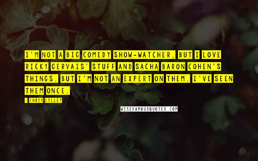 Chris Lilley Quotes: I'm not a big comedy show-watcher, but I love Ricky Gervais' stuff and Sacha Baron Cohen's things. But I'm not an expert on them. I've seen them once.